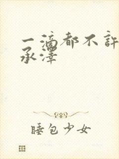 一滴都不许漏魏承泽