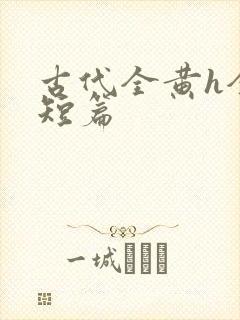 古代全黄h全肉短篇