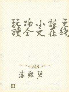 玩物小说免费阅读全文在线阅笔趣阁无弹窗