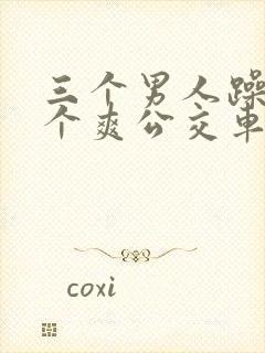 三个男人躁我一个爽公交车上