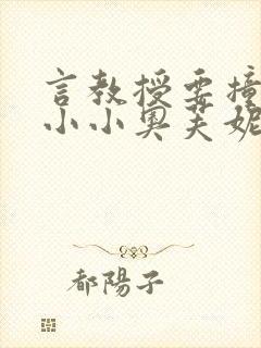 言教授要撞坏了小小奥芙妮写