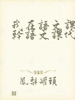 我在语文课上强干语文课代表