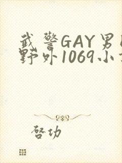 武警GAY男同野外1069小说