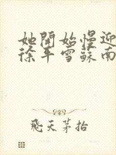 她开始慢迎迎合徐平雪苏南风