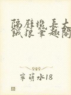 隔壁机长大叔是饿狼笔趣阁