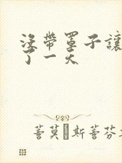 没带罩子让他C了一天