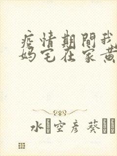 疫情期间我和我妈宅在家黄金屋