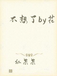 不想了by花卷