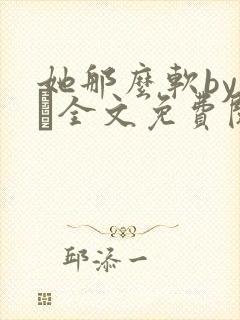 她那么软by今婳全文免费阅读