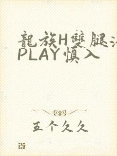 龙族H双腿涨灌PLAY慎入