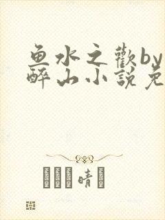 鱼水之欢by狄醉山小说免费阅读