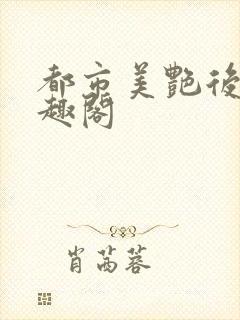都市美艳后宫笔趣阁
