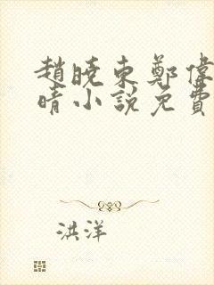 赵晓东郑伟吴雪晴小说免费阅读