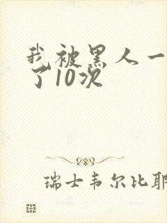 我被黑人一夜P了10次
