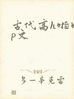 古代高h啪肉np文