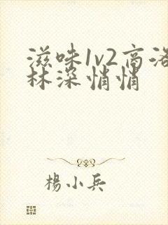 滋味1v2商洛林深悄悄