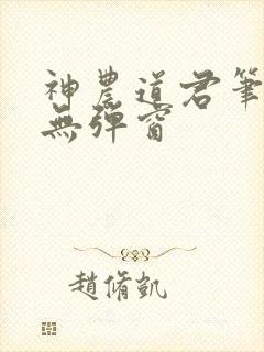 神农道君笔趣阁无弹窗