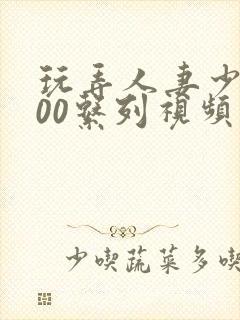 玩弄人妻少妇500系列视频