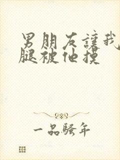 男朋友让我打开腿被他摸