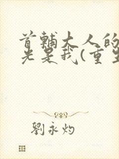 首辅大人的白月光是我(重生)