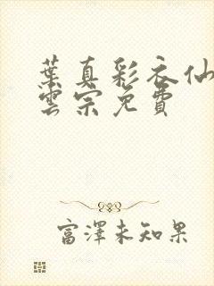 叶真彩衣仙子齐云宗免费