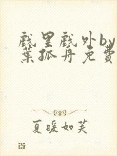 戏里戏外by一叶孤舟免费阅读