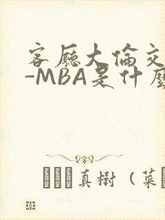 客厅大伦交侩H-MBA是什么