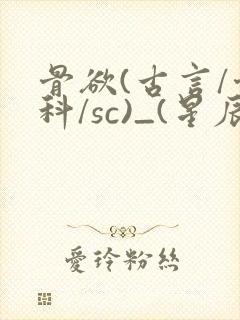 骨欲(古言/骨科/sc)_(星辰鲸落)