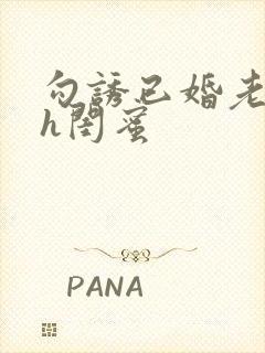 勾诱已婚老男人h闺蜜