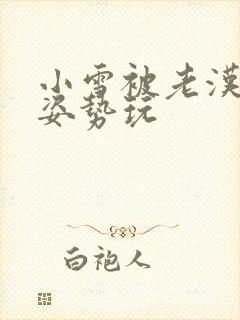 小雪被老汉各种姿势玩