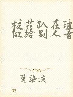 校花趴在玻璃窗做给别人看的作文