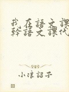 我在语文课上强干语文课代表