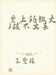 皇上的粗大(h)拔不出来