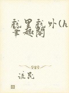 戏里戏外(h)笔趣阁