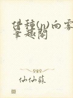 借种(n)向雾笔趣阁