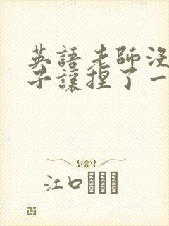 英语老师没带罩子让捏了一节