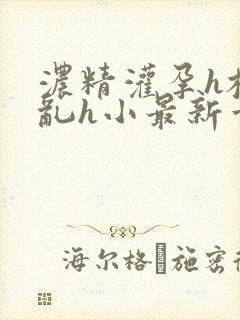 浓精灌孕h校园乱h小最新章节