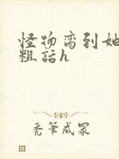 怪物脔到她哭h粗话h