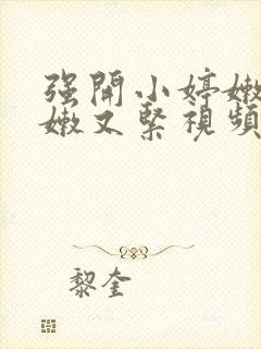 强开小婷嫩苞又嫩又紧视频