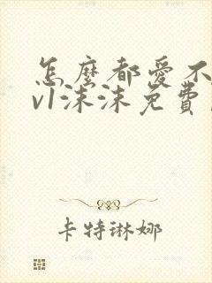 怎么都爱不够1v1沫沫免费阅读