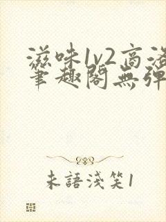 滋味1v2商洛笔趣阁无弹窗