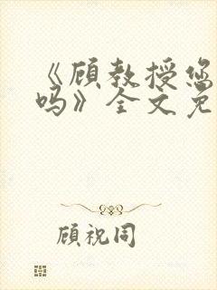 《顾教授您睡了吗》全文免费阅读