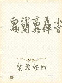 白洁高义小说笔趣阁无弹窗阅读