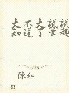 大不大试试不就知道了笔趣阁