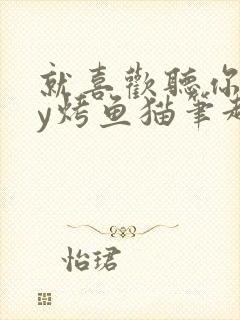 就喜欢听你叫by烤鱼猫笔趣阁