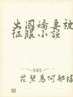 出国娇妻被黑人征服小说