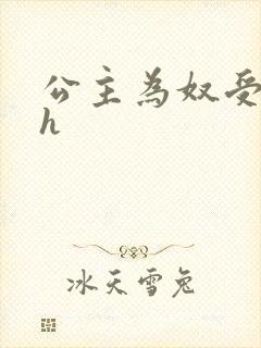 公主为奴受辱记h