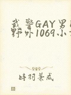 武警GAY男同野外1069小说