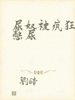 尿奴被疯狂灌水憋尿