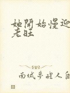 她开始慢迎迎合老旺